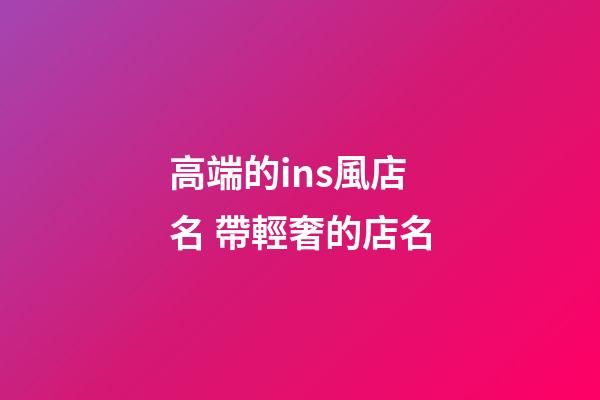 高端的ins風店名 帶輕奢的店名-第1張-店鋪起名-玄機派
